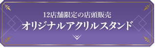 12店舗限定の店頭販売オリジナルアクリルスタンド