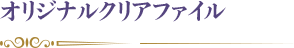 その場でもらえるオリジナルクリアファイル